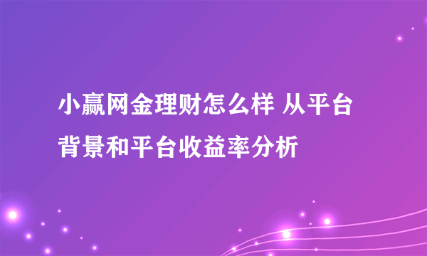 小赢网金理财怎么样 从平台背景和平台收益率分析