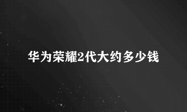 华为荣耀2代大约多少钱