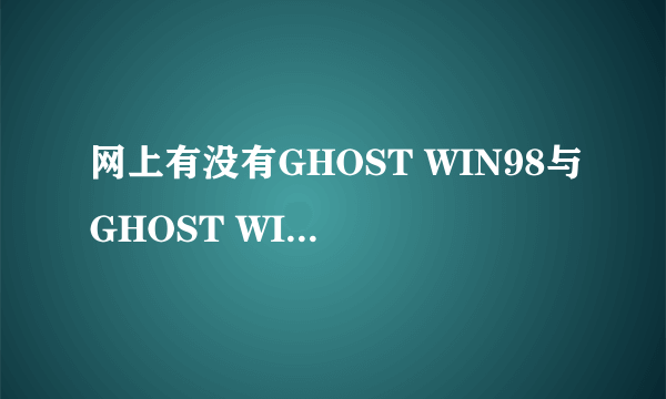 网上有没有GHOST WIN98与GHOST WIN2000下载