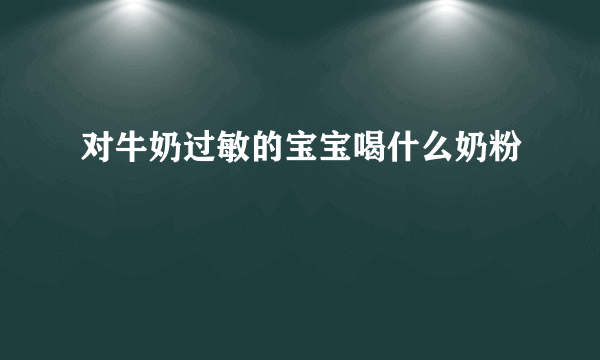 对牛奶过敏的宝宝喝什么奶粉