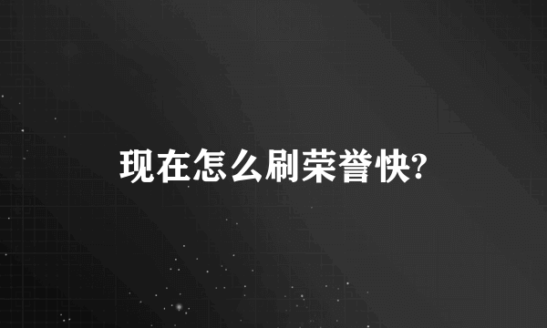 现在怎么刷荣誉快?