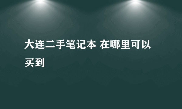 大连二手笔记本 在哪里可以买到