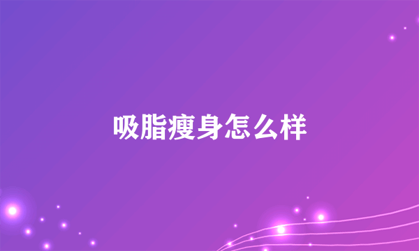 吸脂瘦身怎么样