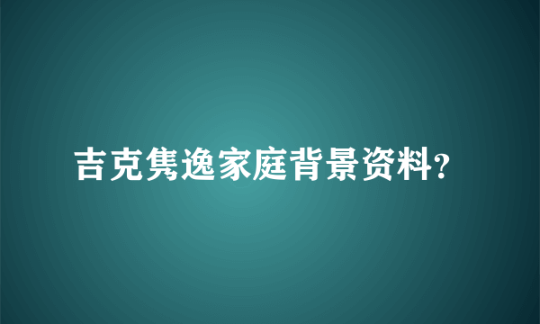 吉克隽逸家庭背景资料？