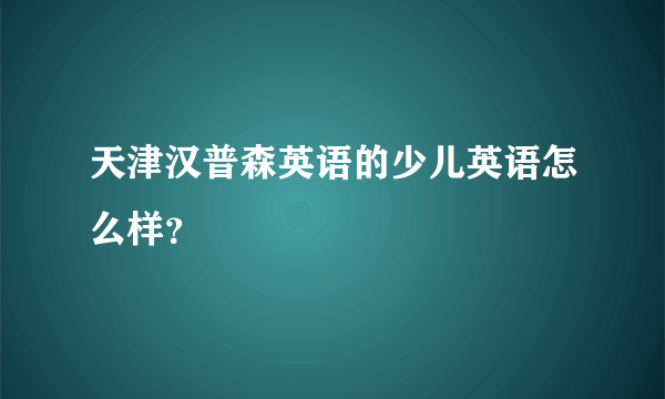 天津汉普森英语的少儿英语怎么样？