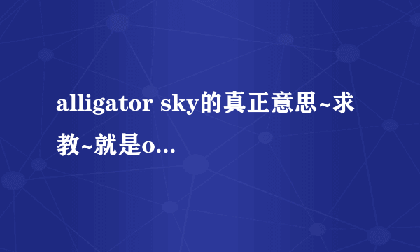 alligator sky的真正意思~求教~就是owl city的。