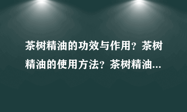 茶树精油的功效与作用？茶树精油的使用方法？茶树精油多少钱啊？