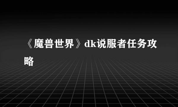 《魔兽世界》dk说服者任务攻略