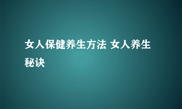 女人保健养生方法 女人养生秘诀