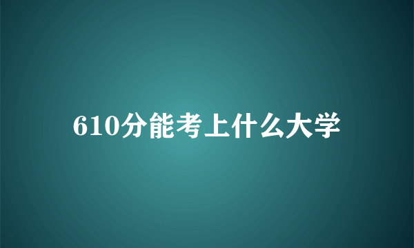 610分能考上什么大学