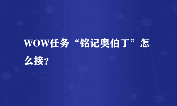 WOW任务“铭记奥伯丁”怎么接？