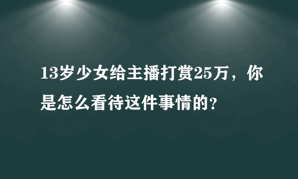 13岁少女给主播打赏25万，你是怎么看待这件事情的？