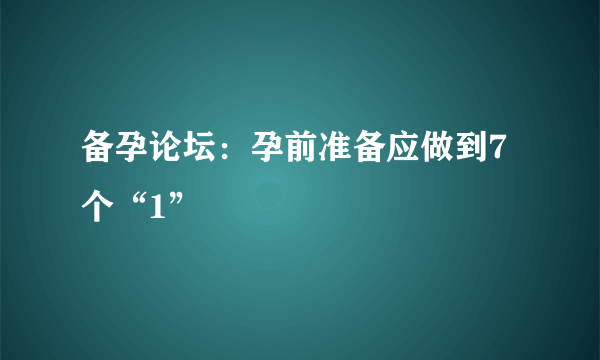 备孕论坛：孕前准备应做到7个“1”