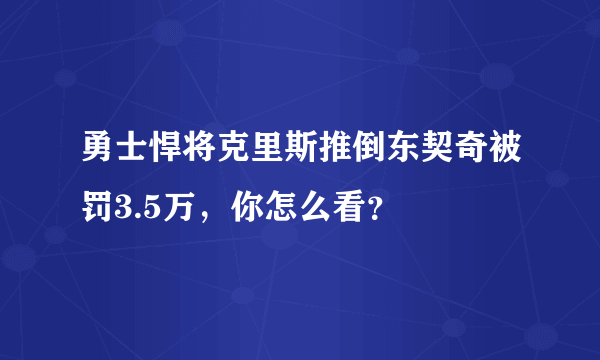 勇士悍将克里斯推倒东契奇被罚3.5万，你怎么看？