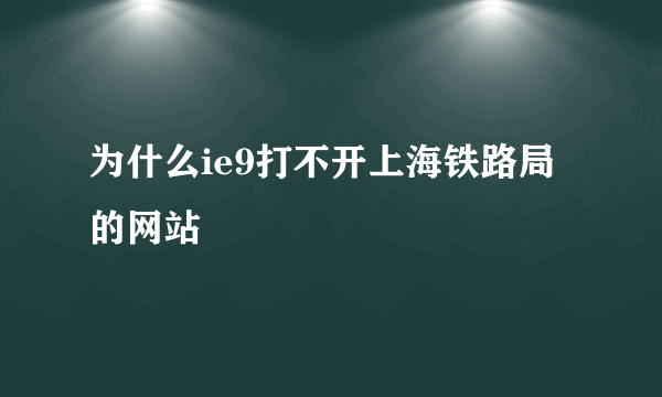 为什么ie9打不开上海铁路局的网站