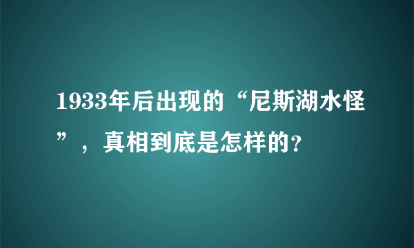 1933年后出现的“尼斯湖水怪”，真相到底是怎样的？