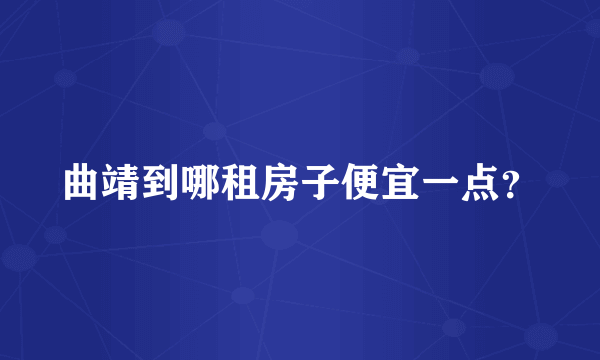 曲靖到哪租房子便宜一点？