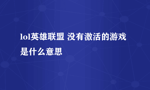 lol英雄联盟 没有激活的游戏是什么意思