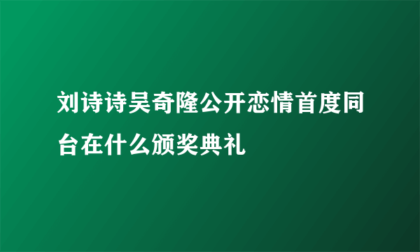 刘诗诗吴奇隆公开恋情首度同台在什么颁奖典礼