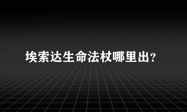 埃索达生命法杖哪里出？