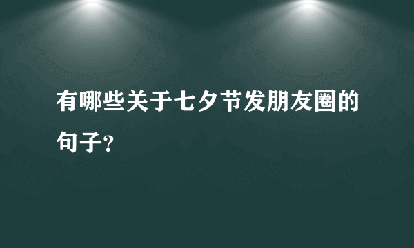 有哪些关于七夕节发朋友圈的句子？