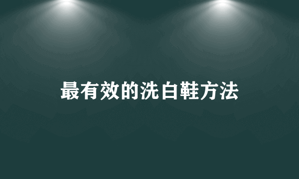 最有效的洗白鞋方法