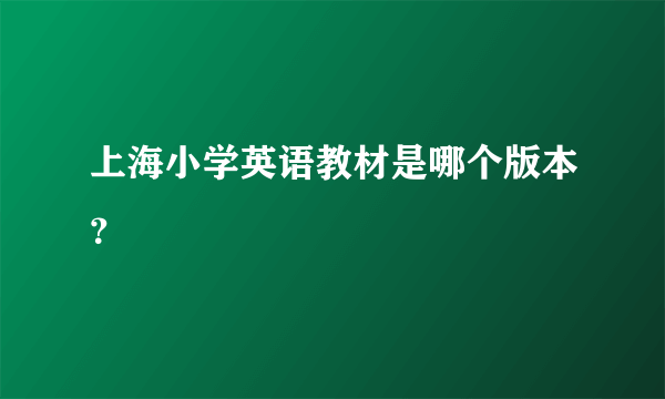 上海小学英语教材是哪个版本？