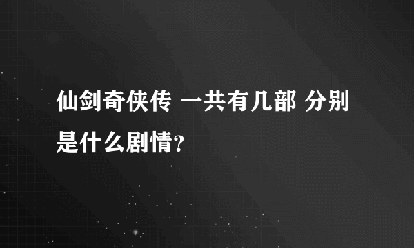 仙剑奇侠传 一共有几部 分别是什么剧情？