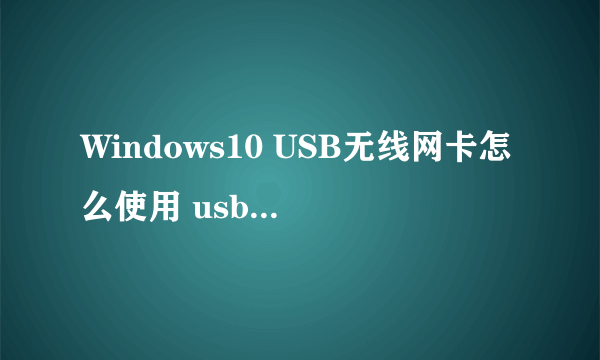 Windows10 USB无线网卡怎么使用 usb无线网卡怎么使用