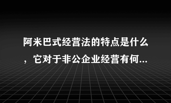 阿米巴式经营法的特点是什么，它对于非公企业经营有何制胜之处？