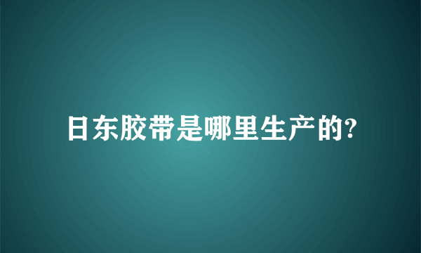 日东胶带是哪里生产的?