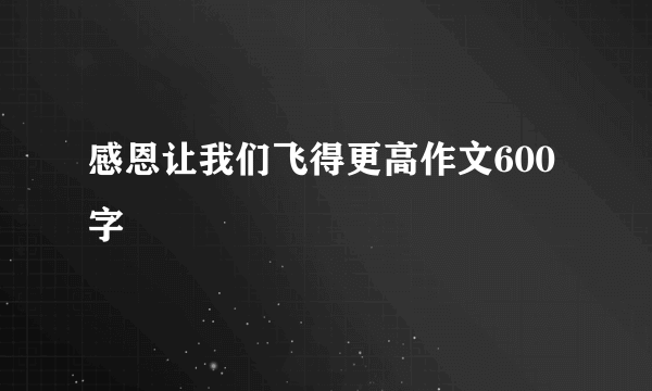 感恩让我们飞得更高作文600字