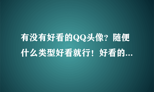 有没有好看的QQ头像？随便什么类型好看就行！好看的就给好评