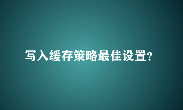 写入缓存策略最佳设置？