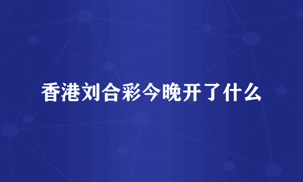 香港刘合彩今晚开了什么