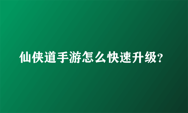 仙侠道手游怎么快速升级？