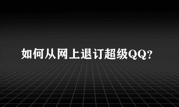 如何从网上退订超级QQ？