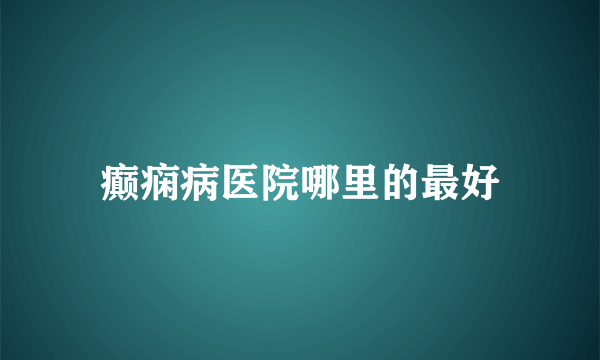 癫痫病医院哪里的最好