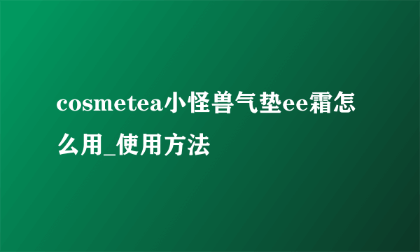 cosmetea小怪兽气垫ee霜怎么用_使用方法