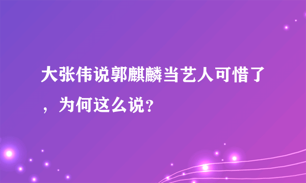 大张伟说郭麒麟当艺人可惜了，为何这么说？