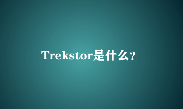 Trekstor是什么？