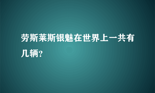 劳斯莱斯银魅在世界上一共有几辆？