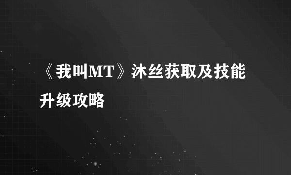 《我叫MT》沐丝获取及技能升级攻略