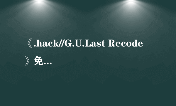 《.hack//G.U.Last Recode》免安装正式版下载发布