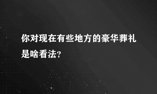 你对现在有些地方的豪华葬礼是啥看法？