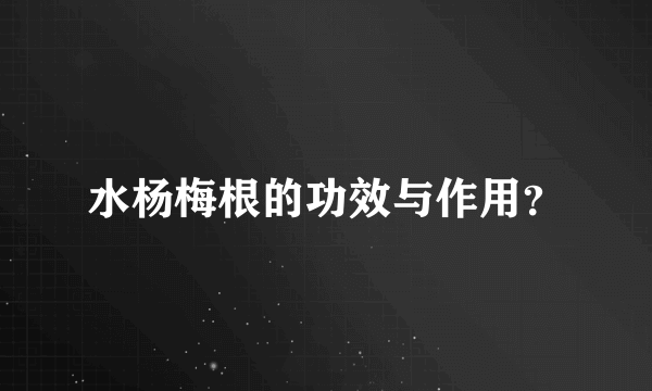 水杨梅根的功效与作用？