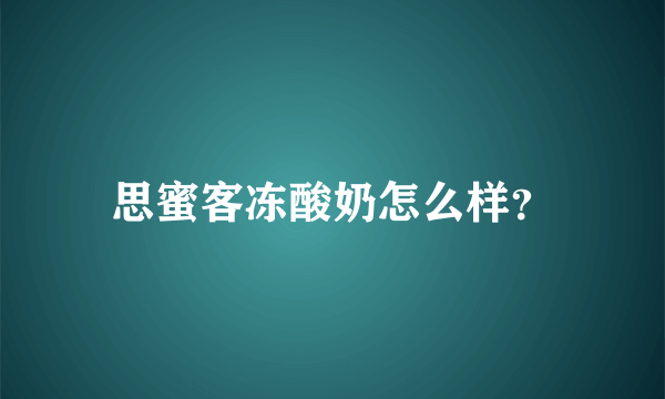 思蜜客冻酸奶怎么样？