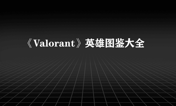 《Valorant》英雄图鉴大全