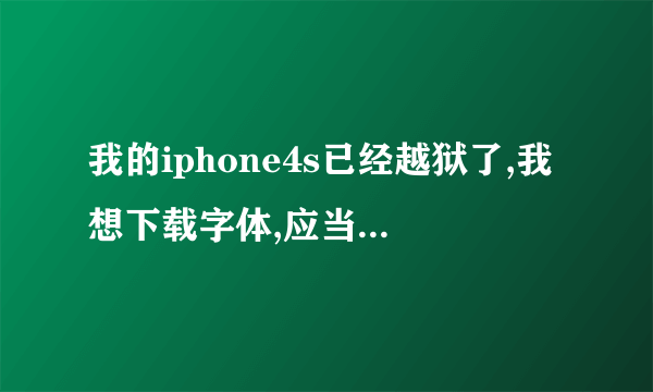 我的iphone4s已经越狱了,我想下载字体,应当怎么弄,