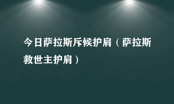 今日萨拉斯斥候护肩（萨拉斯救世主护肩）